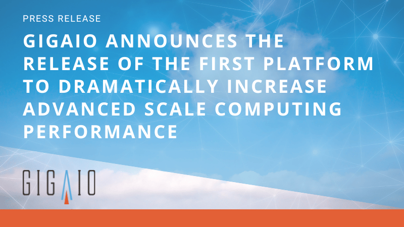 Press Release: GigaIO Announces the Release of the First Platform to Dramatically Increase Advanced Scale Computing Performance
